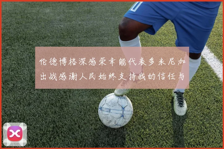 伦德博格深感荣幸能代表多米尼加出战感谢人民始终支持我的信任与鼓励