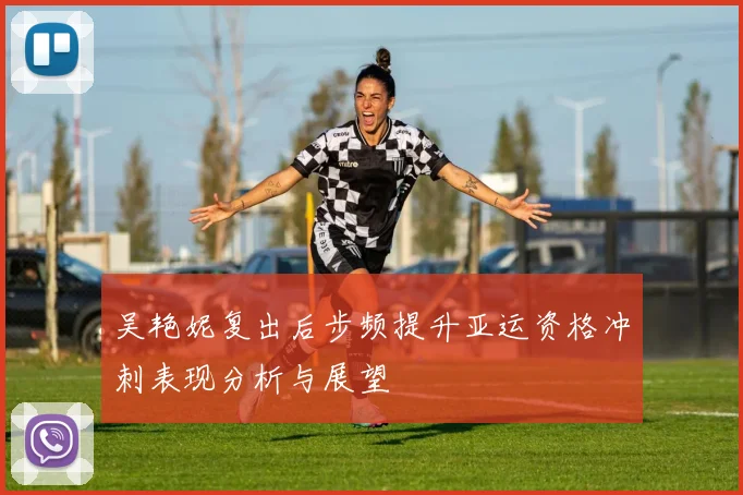 吴艳妮复出后步频提升亚运资格冲刺表现分析与展望